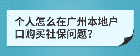 个人怎么在广州本地户口购买社保问题？