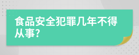 食品安全犯罪几年不得从事?