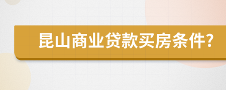 昆山商业贷款买房条件?