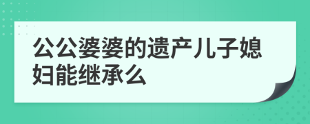 公公婆婆的遗产儿子媳妇能继承么