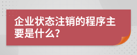 企业状态注销的程序主要是什么？