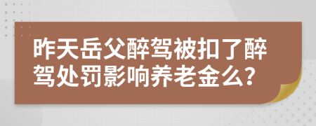 昨天岳父醉驾被扣了醉驾处罚影响养老金么？