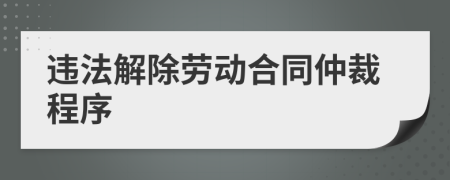 违法解除劳动合同仲裁程序