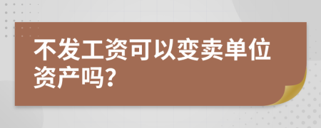 不发工资可以变卖单位资产吗？