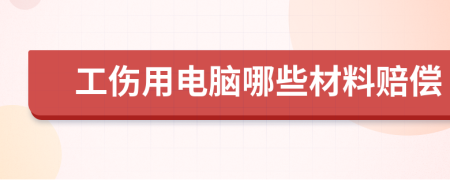 工伤用电脑哪些材料赔偿