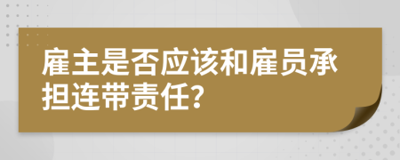 雇主是否应该和雇员承担连带责任？