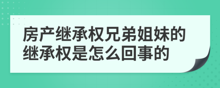 房产继承权兄弟姐妹的继承权是怎么回事的