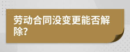 劳动合同没变更能否解除？