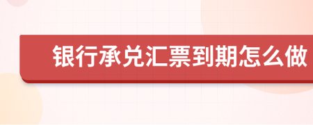 银行承兑汇票到期怎么做