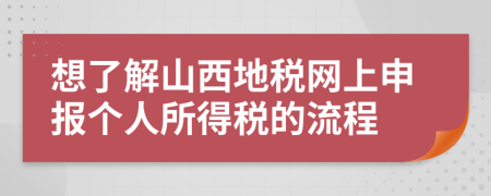 想了解山西地税网上申报个人所得税的流程