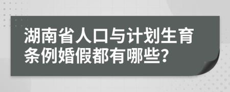 湖南省人口与计划生育条例婚假都有哪些？