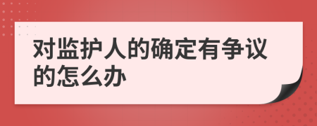 对监护人的确定有争议的怎么办