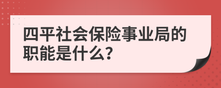 四平社会保险事业局的职能是什么？