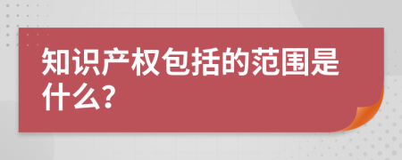 知识产权包括的范围是什么？