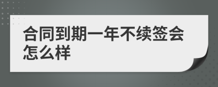 合同到期一年不续签会怎么样