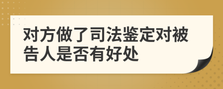 对方做了司法鉴定对被告人是否有好处