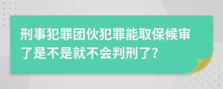 刑事犯罪团伙犯罪能取保候审了是不是就不会判刑了？