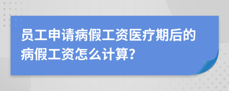 员工申请病假工资医疗期后的病假工资怎么计算？