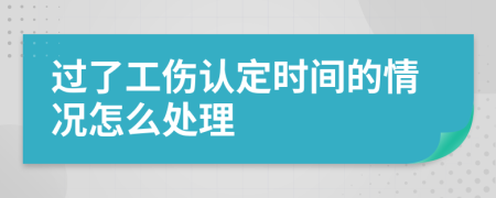 过了工伤认定时间的情况怎么处理