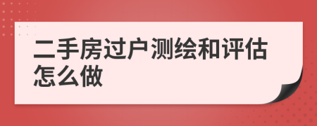 二手房过户测绘和评估怎么做