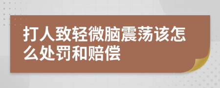 打人致轻微脑震荡该怎么处罚和赔偿