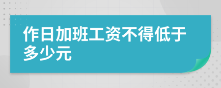 作日加班工资不得低于多少元