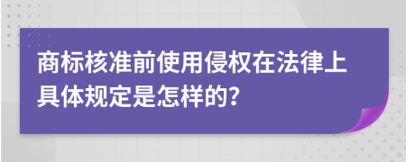 商标核准前使用侵权在法律上具体规定是怎样的？