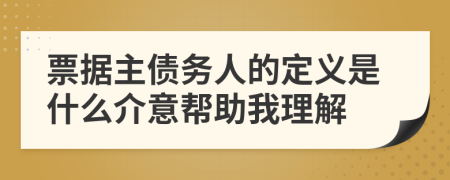 票据主债务人的定义是什么介意帮助我理解