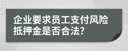 企业要求员工支付风险抵押金是否合法?