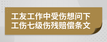 工友工作中受伤想问下工伤七级伤残赔偿条文