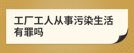 工厂工人从事污染生活有罪吗