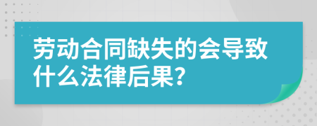 劳动合同缺失的会导致什么法律后果？