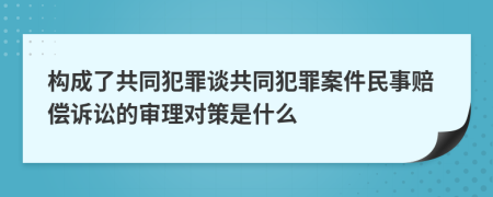 构成了共同犯罪谈共同犯罪案件民事赔偿诉讼的审理对策是什么