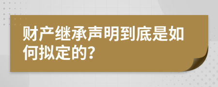 财产继承声明到底是如何拟定的？