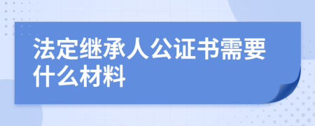 法定继承人公证书需要什么材料