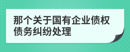 那个关于国有企业债权债务纠纷处理