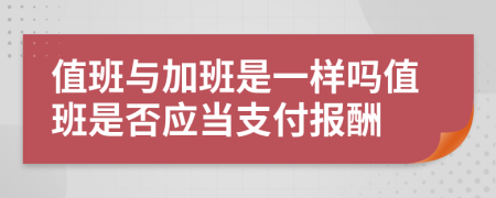 值班与加班是一样吗值班是否应当支付报酬