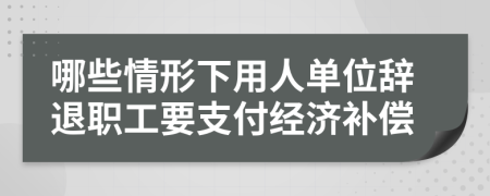 哪些情形下用人单位辞退职工要支付经济补偿