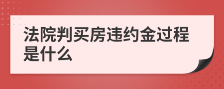 法院判买房违约金过程是什么