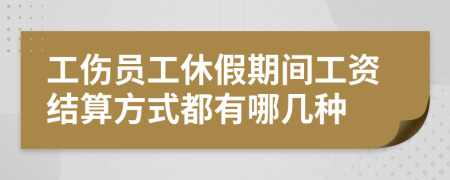 工伤员工休假期间工资结算方式都有哪几种