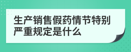 生产销售假药情节特别严重规定是什么