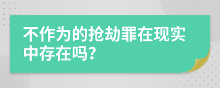 不作为的抢劫罪在现实中存在吗？