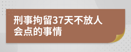 刑事拘留37天不放人会点的事情