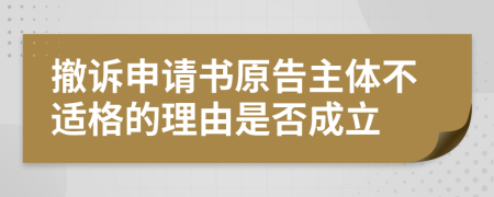 撤诉申请书原告主体不适格的理由是否成立