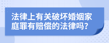 法律上有关破坏婚姻家庭罪有赔偿的法律吗？