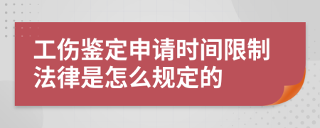 工伤鉴定申请时间限制法律是怎么规定的
