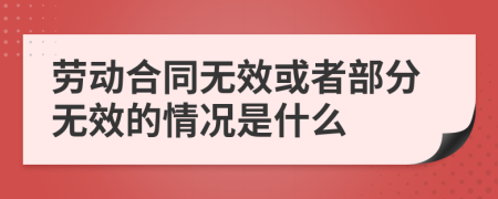 劳动合同无效或者部分无效的情况是什么