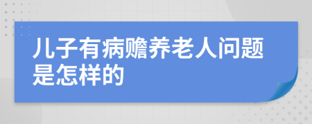 儿子有病赡养老人问题是怎样的