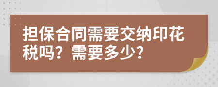 担保合同需要交纳印花税吗？需要多少？