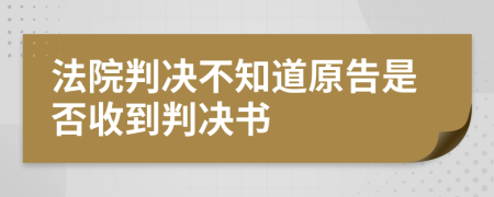 法院判决不知道原告是否收到判决书